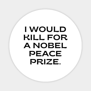 I would kill for a Nobel Peace Prize. Magnet